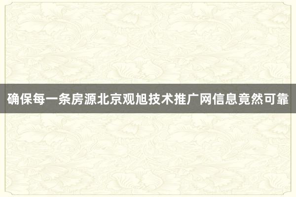 确保每一条房源北京观旭技术推广网信息竟然可靠